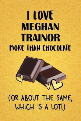 Book cover for I Love Meghan Trainor More Than Chocolate (Or About The Same, Which Is A Lot!)