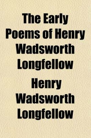 Cover of The Early Poems of Henry Wadsworth Longfellow; Comprising Voices of the Night and Other Poems, Ballads and Other Poems on Slavery, and the Spanish Student