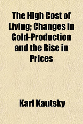 Book cover for The High Cost of Living; Changes in Gold-Production and the Rise in Prices