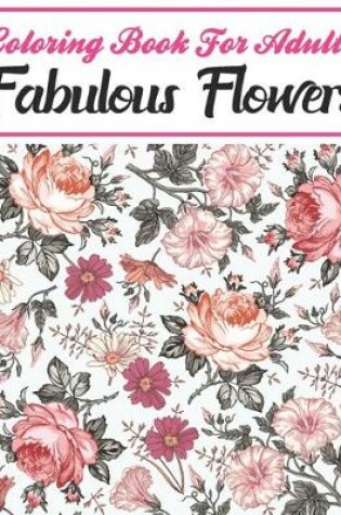 Cover of Coloring Book For Adults Fabulous Flowers