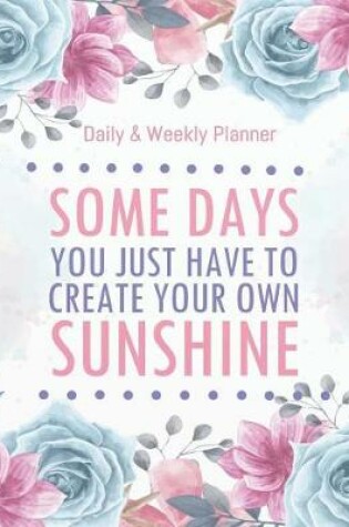 Cover of Some days you just have to create your own sunshine - Daily & Weekly planner