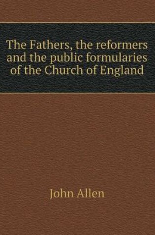 Cover of The Fathers, the reformers and the public formularies of the Church of England