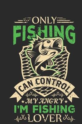 Book cover for Only fishing can control my angry i'm fishing lover