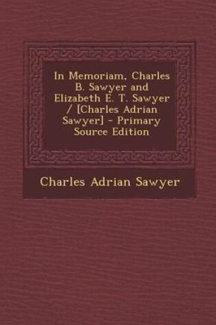 Cover of In Memoriam, Charles B. Sawyer and Elizabeth E. T. Sawyer / [Charles Adrian Sawyer] - Primary Source Edition