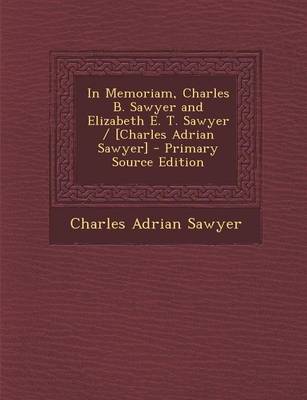Book cover for In Memoriam, Charles B. Sawyer and Elizabeth E. T. Sawyer / [Charles Adrian Sawyer] - Primary Source Edition