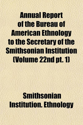 Book cover for Annual Report of the Bureau of American Ethnology to the Secretary of the Smithsonian Institution (Volume 22nd PT. 1)