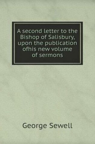 Cover of A second letter to the Bishop of Salisbury, upon the publication ofhis new volume of sermons