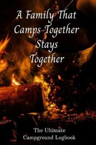 Cover of A Family That Camps Together Stays Together The Ultimate Campground Logbook