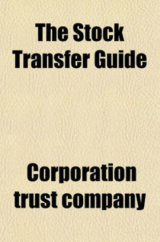 Cover of The Stock Transfer Guide; A Compilation of Statutes in the Several States of the United States, on July 1st, 1912, with Notes of Cases, with Respect to the Power of Executors, Administrators and Guardians of Minors to Sell or Distribute