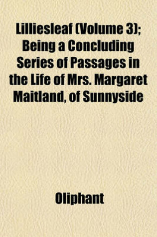 Cover of Lilliesleaf (Volume 3); Being a Concluding Series of Passages in the Life of Mrs. Margaret Maitland, of Sunnyside