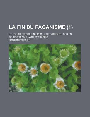 Book cover for La Fin Du Paganisme; Etude Sur Les Dernieres Luttes Religieuses En Occident Au Quatrieme Siecle (1)