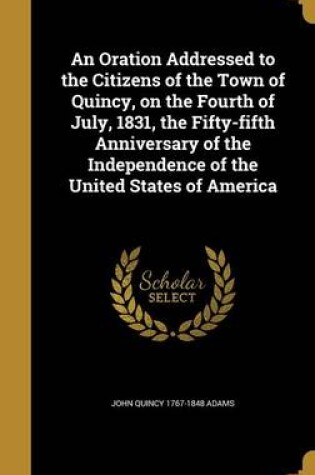 Cover of An Oration Addressed to the Citizens of the Town of Quincy, on the Fourth of July, 1831, the Fifty-Fifth Anniversary of the Independence of the United States of America