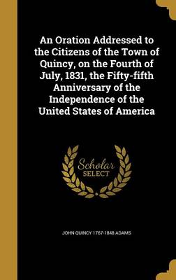 Book cover for An Oration Addressed to the Citizens of the Town of Quincy, on the Fourth of July, 1831, the Fifty-Fifth Anniversary of the Independence of the United States of America