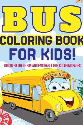 Cover of Bus Coloring Book For Kids! Discover These Fun And Enjoyable Bus Coloring Pages