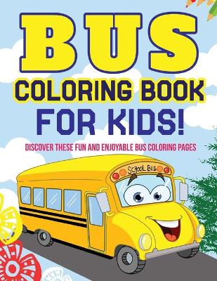 Book cover for Bus Coloring Book For Kids! Discover These Fun And Enjoyable Bus Coloring Pages