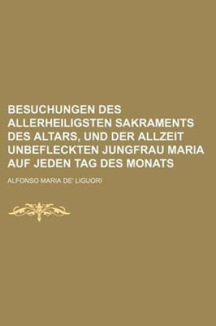 Cover of Besuchungen Des Allerheiligsten Sakraments Des Altars, Und Der Allzeit Unbefleckten Jungfrau Maria Auf Jeden Tag Des Monats
