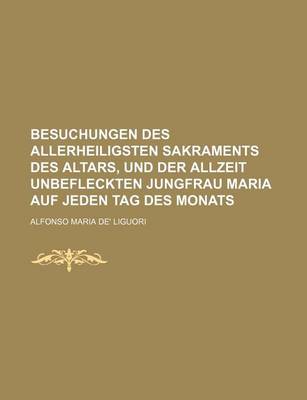 Book cover for Besuchungen Des Allerheiligsten Sakraments Des Altars, Und Der Allzeit Unbefleckten Jungfrau Maria Auf Jeden Tag Des Monats