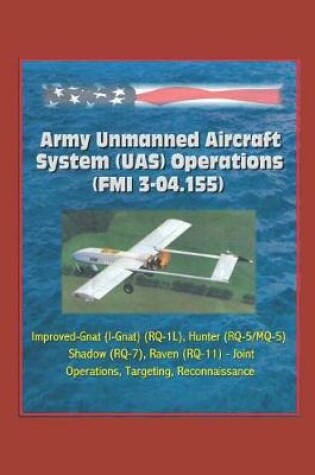 Cover of Army Unmanned Aircraft System Operations (FMI 3-04.155) - Improved-Gnat (I-Gnat) (RQ-1L), Hunter (RQ-5/MQ-5), Shadow (RQ-7), Raven (RQ-11) - Joint Operations, Targeting, Reconnaissance