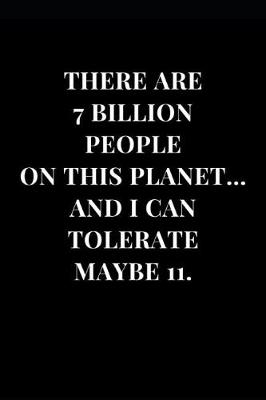 Book cover for There Are 7 Billion People On This Planet... And I Can Tolerate Maybe 11.