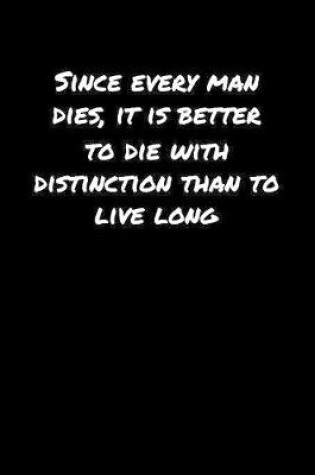 Cover of Since Every Man Dies It Is Better To Die With Distinction Than To Live Long