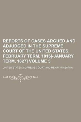 Cover of Reports of Cases Argued and Adjudged in the Supreme Court of the United States. February Term, 1816[-January Term, 1827] Volume 5