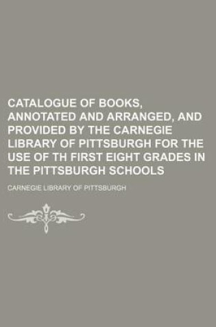 Cover of Catalogue of Books, Annotated and Arranged, and Provided by the Carnegie Library of Pittsburgh for the Use of Th First Eight Grades in the Pittsburgh Schools