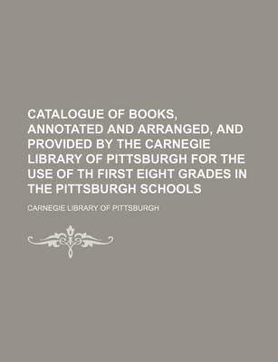 Book cover for Catalogue of Books, Annotated and Arranged, and Provided by the Carnegie Library of Pittsburgh for the Use of Th First Eight Grades in the Pittsburgh Schools