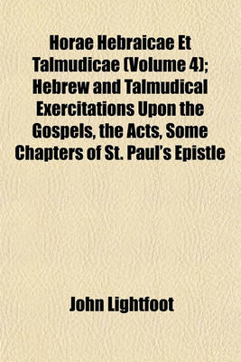 Book cover for Horae Hebraicae Et Talmudicae (Volume 4); Hebrew and Talmudical Exercitations Upon the Gospels, the Acts, Some Chapters of St. Paul's Epistle