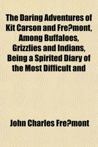 Cover of The Daring Adventures of Kit Carson and Fre Mont, Among Buffaloes, Grizzlies and Indians, Being a Spirited Diary of the Most Difficult and