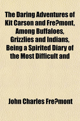 Book cover for The Daring Adventures of Kit Carson and Fre Mont, Among Buffaloes, Grizzlies and Indians, Being a Spirited Diary of the Most Difficult and