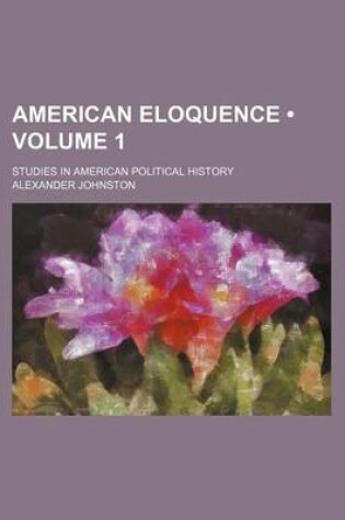 Cover of American Eloquence (Volume 1); Studies in American Political History