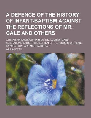 Book cover for A Defence of the History of Infant-Baptism Against the Reflections of Mr. Gale and Others; With an Appendix Containing the Additions and Alterations