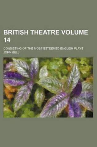 Cover of British Theatre Volume 14; Consisting of the Most Esteemed English Plays