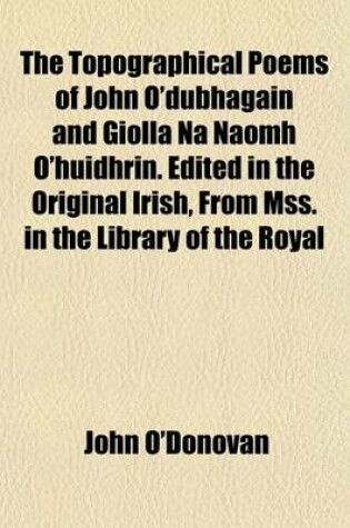 Cover of The Topographical Poems of John O'Dubhagain and Giolla Na Naomh O'Huidhrin. Edited in the Original Irish, from Mss. in the Library of the Royal