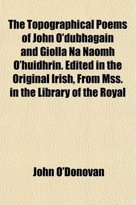 Book cover for The Topographical Poems of John O'Dubhagain and Giolla Na Naomh O'Huidhrin. Edited in the Original Irish, from Mss. in the Library of the Royal