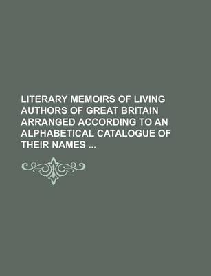 Book cover for Literary Memoirs of Living Authors of Great Britain Arranged According to an Alphabetical Catalogue of Their Names