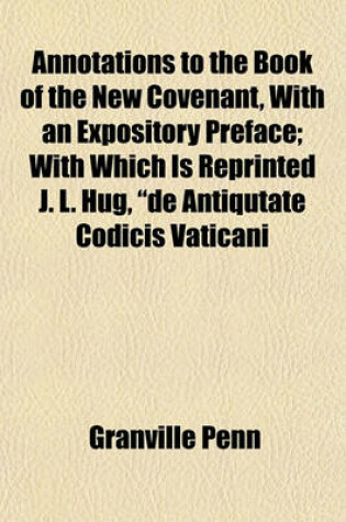 Cover of Annotations to the Book of the New Covenant, with an Expository Preface; With Which Is Reprinted J. L. Hug, "De Antiqutate Codicis Vaticani