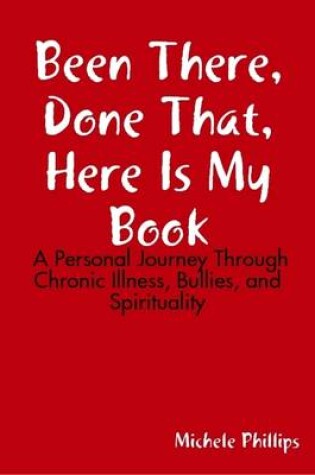 Cover of Been There, Done That, Here Is My Book:  A Personal Journey Through Chronic Illness, Bullies, and Spirituality