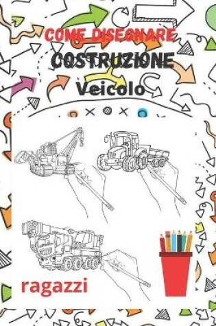 Cover of come disegnare costruzione veicolo