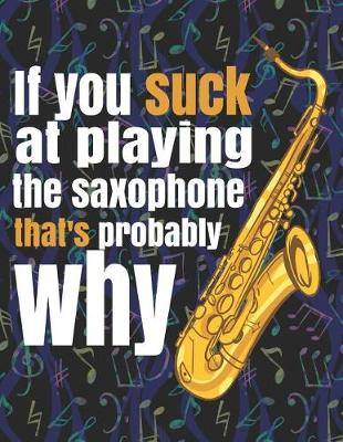 Book cover for If You Suck at Playing the Saxophone, That's Probably Why