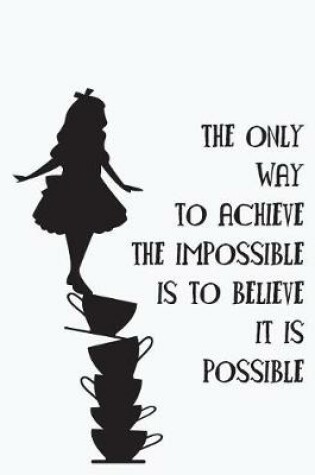 Cover of The only way to achieve the impossible is to believe it is possible