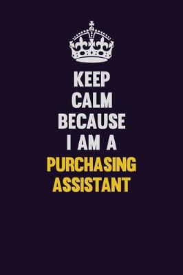 Book cover for Keep Calm Because I Am A Purchasing Assistant