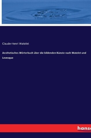 Cover of Aesthetisches Wörterbuch über die bildenden Künste nach Watelet und Levesque