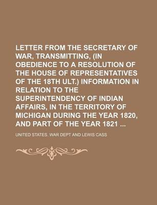 Book cover for Letter from the Secretary of War, Transmitting, (in Obedience to a Resolution of the House of Representatives of the 18th Ult.) Information in Relation to the Superintendency of Indian Affairs, in the Territory of Michigan During the Year 1820, and Part