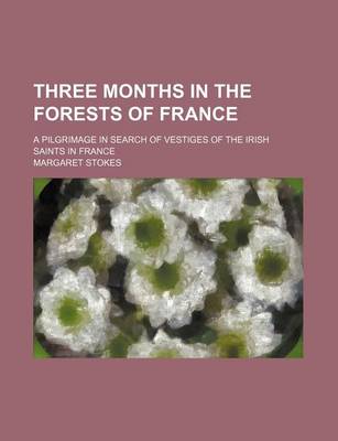 Book cover for Three Months in the Forests of France; A Pilgrimage in Search of Vestiges of the Irish Saints in France