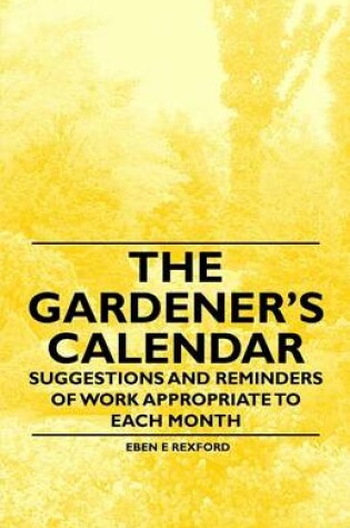 Cover of The Gardener's Calendar - Suggestions and Reminders of Work Appropriate to Each Month