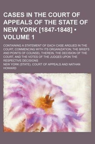 Cover of Cases in the Court of Appeals of the State of New York [1847-1848] (Volume 1); Containing a Statement of Each Case Argued in the Court, Commencing with Its Organization the Briefs and Points of Counsel Therein, the Decision of the Court, and the Votes of