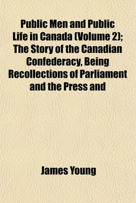 Book cover for Public Men and Public Life in Canada (Volume 2); The Story of the Canadian Confederacy, Being Recollections of Parliament and the Press and