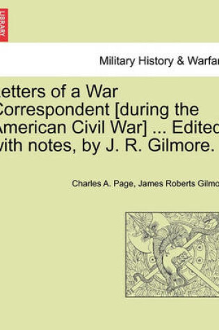 Cover of Letters of a War Correspondent [During the American Civil War] ... Edited, with Notes, by J. R. Gilmore.