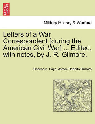 Book cover for Letters of a War Correspondent [During the American Civil War] ... Edited, with Notes, by J. R. Gilmore.